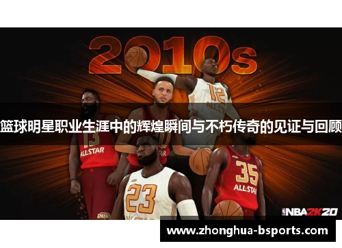 篮球明星职业生涯中的辉煌瞬间与不朽传奇的见证与回顾