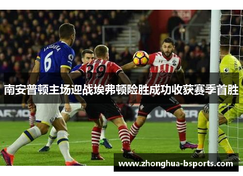 南安普顿主场迎战埃弗顿险胜成功收获赛季首胜 南安普顿主场迎战埃弗顿险胜成功收获赛季首胜