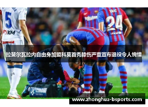 拉斐尔瓦拉内自由身加盟科莫首秀膝伤严重宣布退役令人惋惜