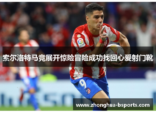 索尔洛特马竞展开惊险冒险成功找回心爱射门靴 索尔洛特马竞展开惊险冒险成功找回心爱射门靴