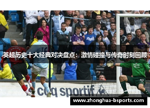 英超历史十大经典对决盘点：激情碰撞与传奇时刻回顾