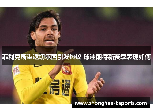 菲利克斯重返切尔西引发热议 球迷期待新赛季表现如何