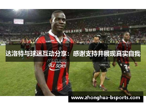 达洛特与球迷互动分享：感谢支持并展现真实自我