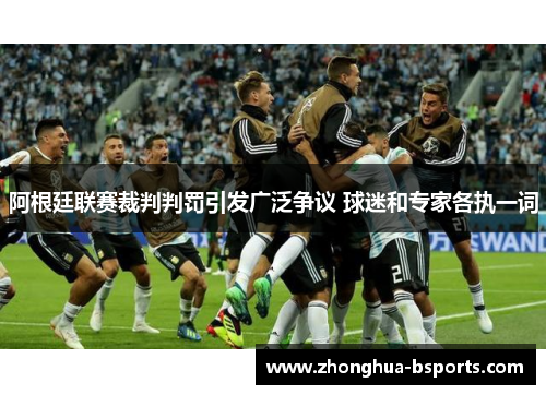 阿根廷联赛裁判判罚引发广泛争议 球迷和专家各执一词 阿根廷联赛裁判判罚引发广泛争议 球迷和专家各执一词