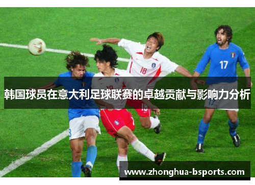 韩国球员在意大利足球联赛的卓越贡献与影响力分析 韩国球员在意大利足球联赛的卓越贡献与影响力分析