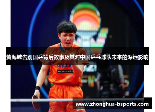黄海诚告别国乒背后故事及其对中国乒乓球队未来的深远影响